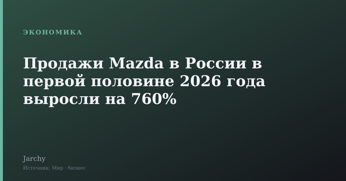 Продажи Mazda в России в первой половине 2026 года выросли на 760%