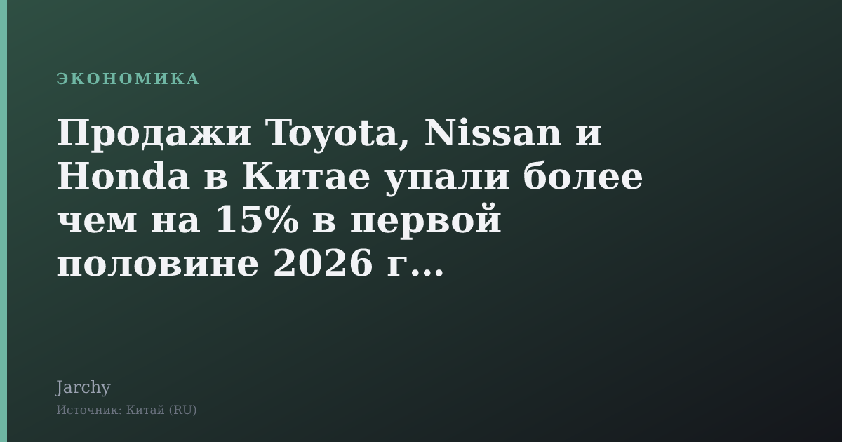 Продажи Toyota, Nissan и Honda в Китае упали более чем на 15% в первой половине 2026 года