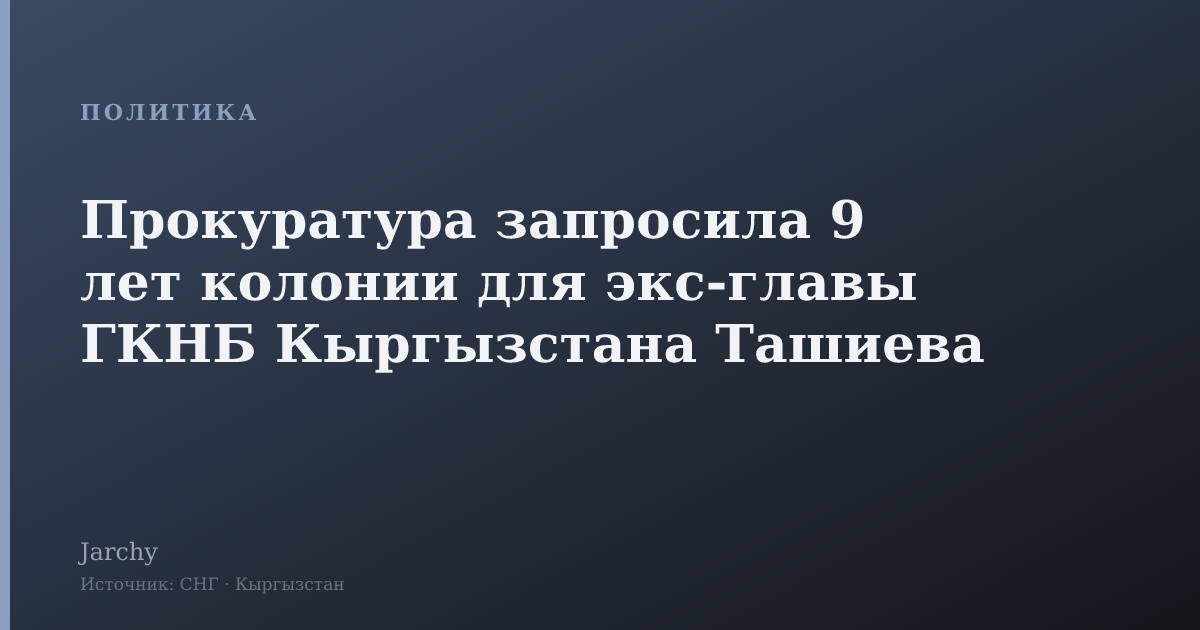 Прокуратура запросила 9 лет колонии для экс-главы ГКНБ Кыргызстана Ташиева