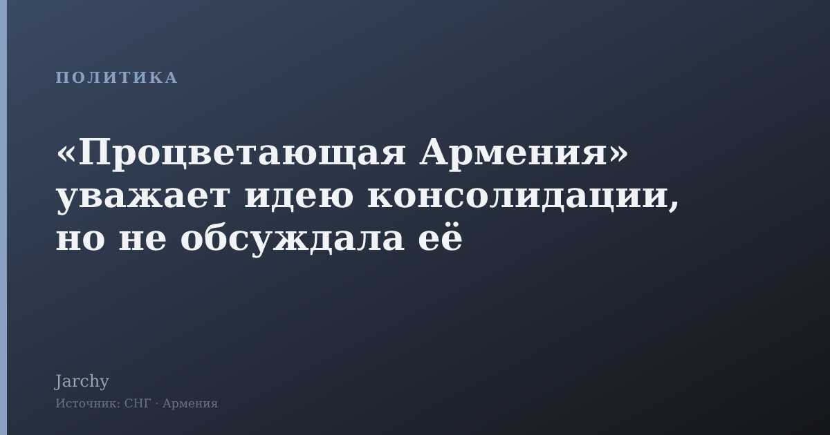 «Процветающая Армения» уважает идею консолидации, но не обсуждала её