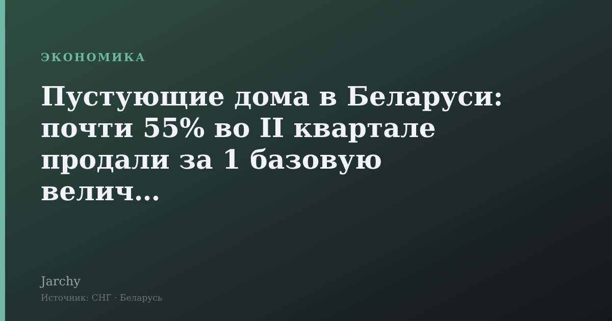 Пустующие дома в Беларуси: почти 55% во II квартале продали за 1 базовую величину