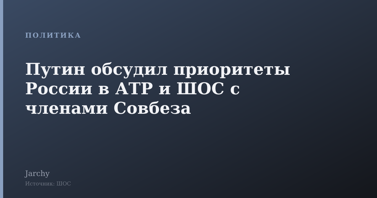 Путин обсудил приоритеты России в АТР и ШОС с членами Совбеза