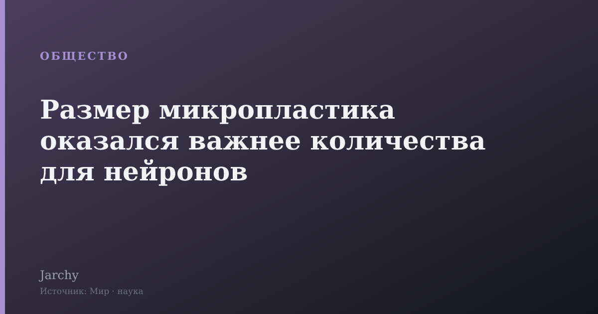 Размер микропластика оказался важнее количества для нейронов