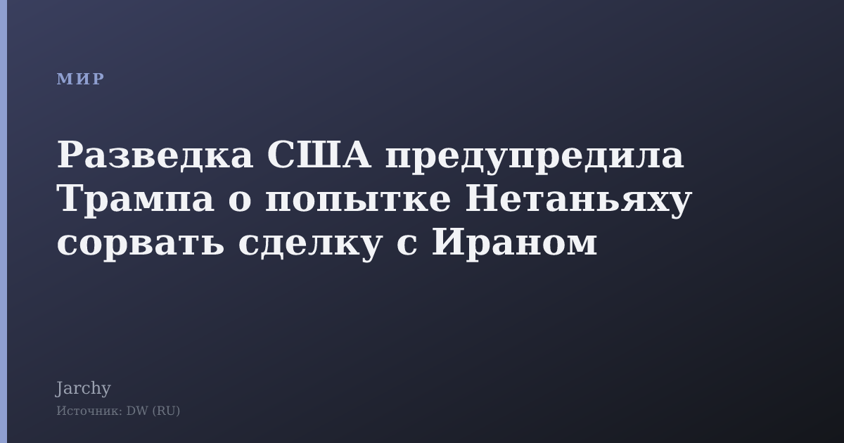 Разведка США предупредила Трампа о попытке Нетаньяху сорвать сделку с Ираном