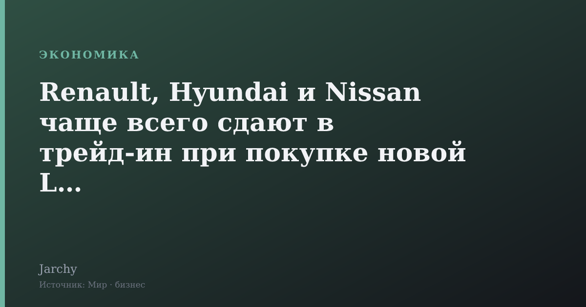 Renault, Hyundai и Nissan чаще всего сдают в трейд-ин при покупке новой Lada