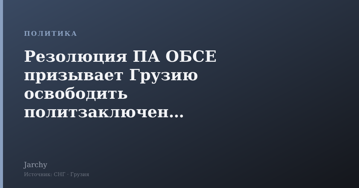 Резолюция ПА ОБСЕ призывает Грузию освободить политзаключенных