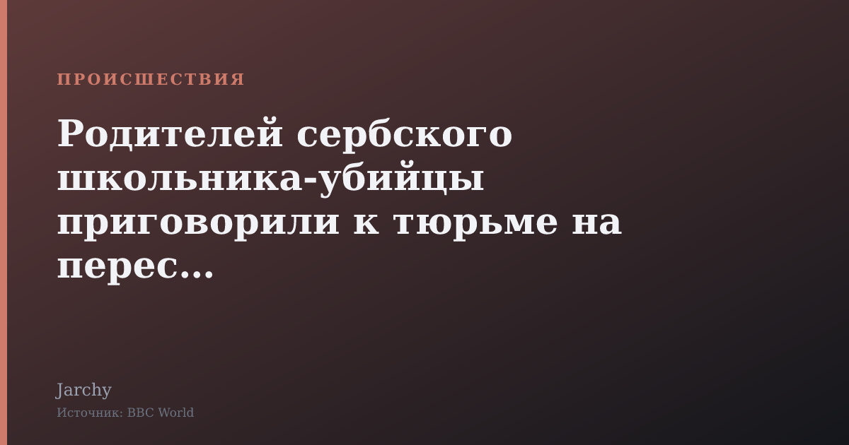 Родителей сербского школьника-убийцы приговорили к тюрьме на пересуде