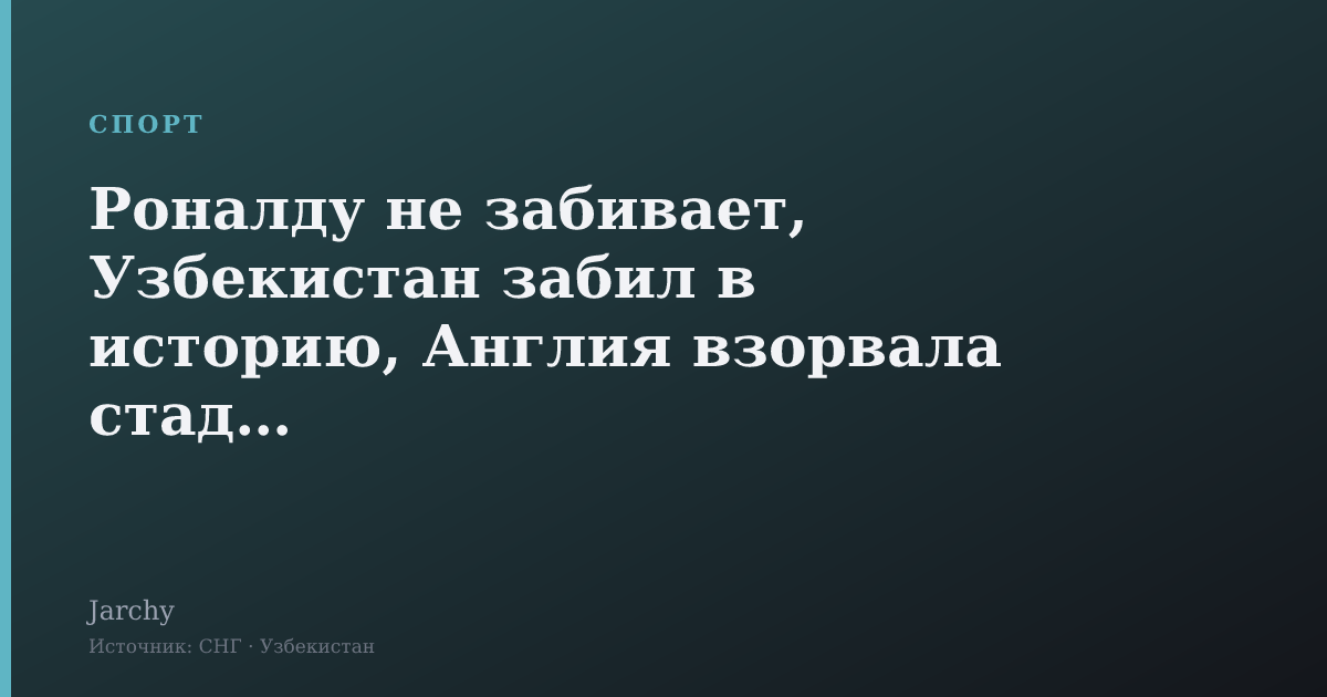 Роналду не забивает, Узбекистан забил в историю, Англия взорвала стадион
