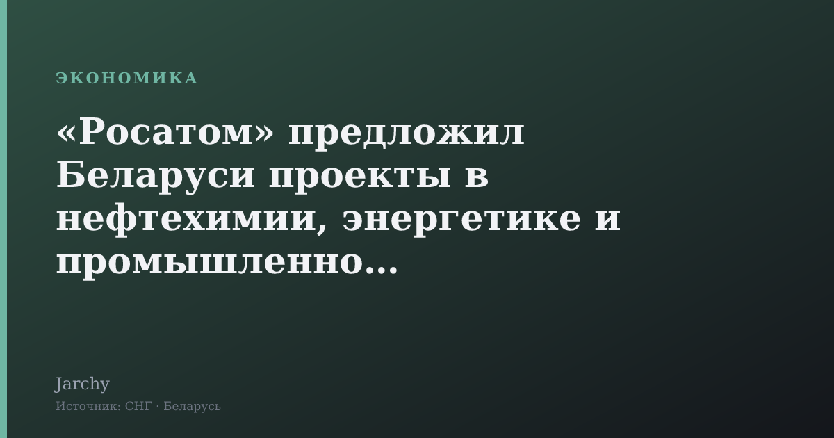 «Росатом» предложил Беларуси проекты в нефтехимии, энергетике и промышленности