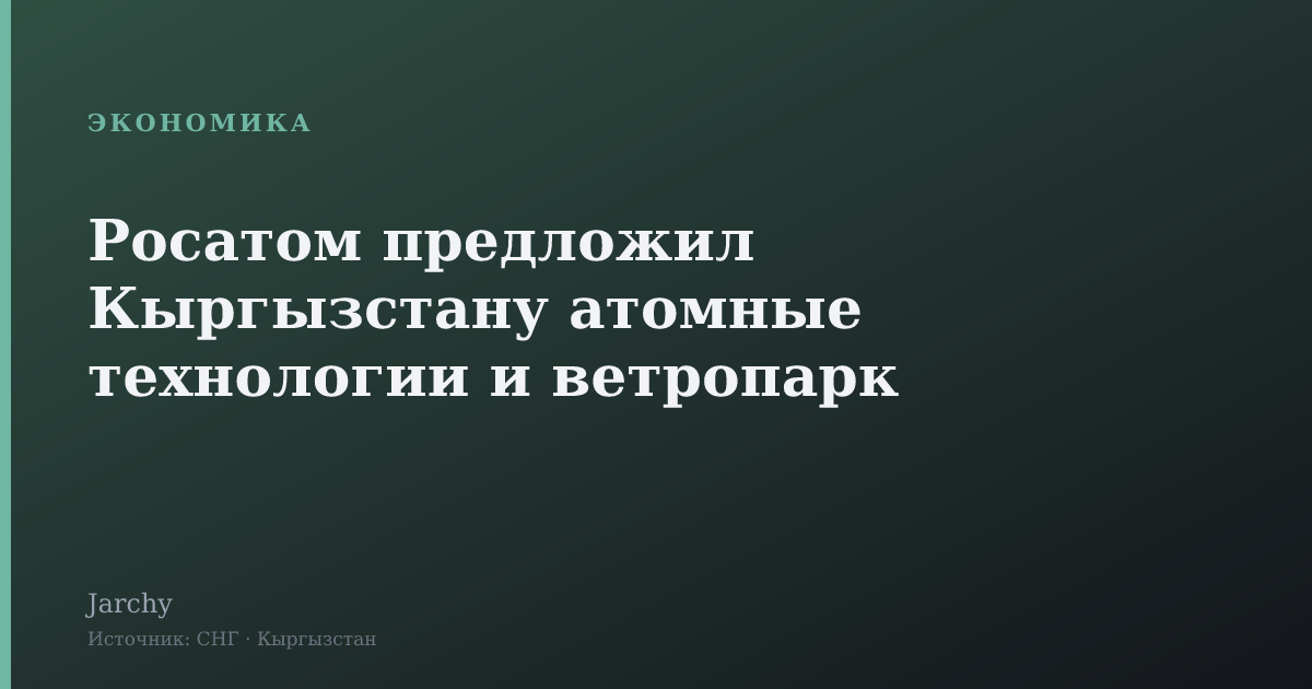 Росатом предложил Кыргызстану атомные технологии и ветропарк