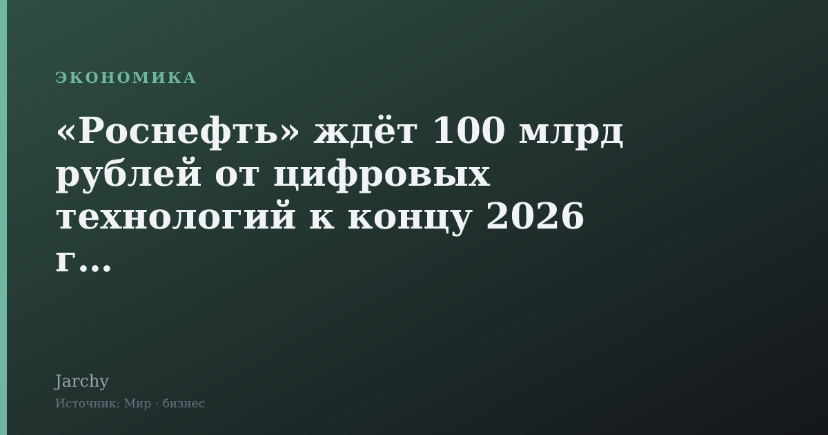 «Роснефть» ждёт 100 млрд рублей от цифровых технологий к концу 2026 года
