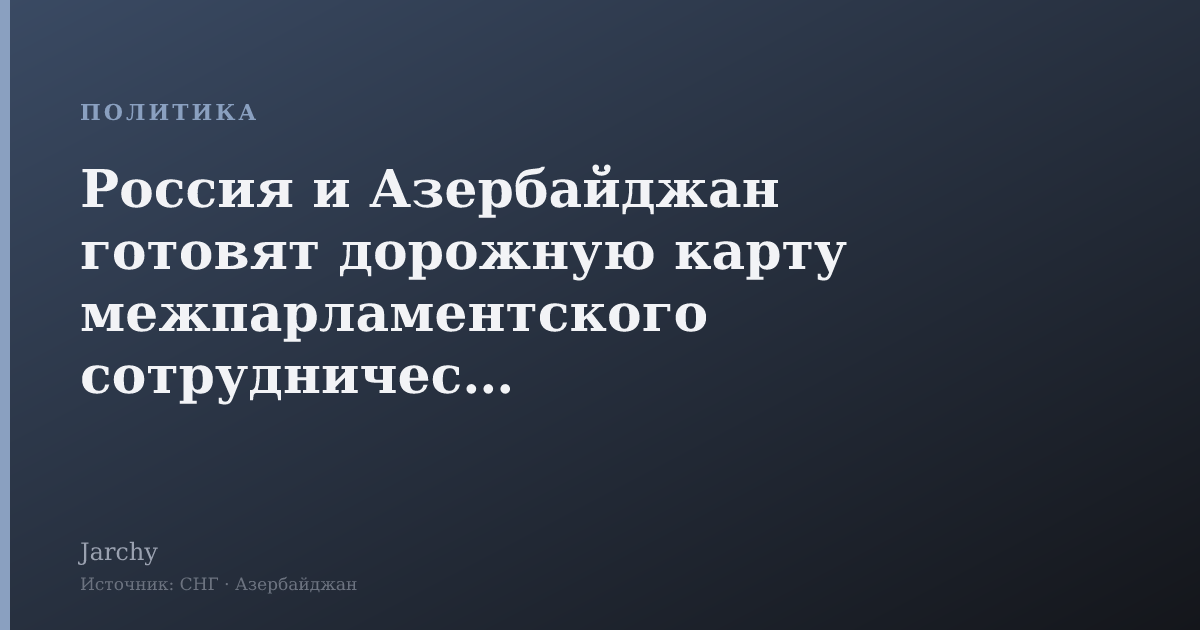 Россия и Азербайджан готовят дорожную карту межпарламентского сотрудничества