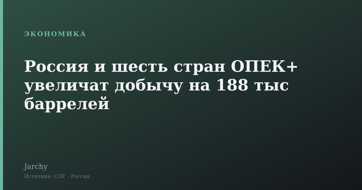 Россия и шесть стран ОПЕК+ увеличат добычу на 188 тыс баррелей