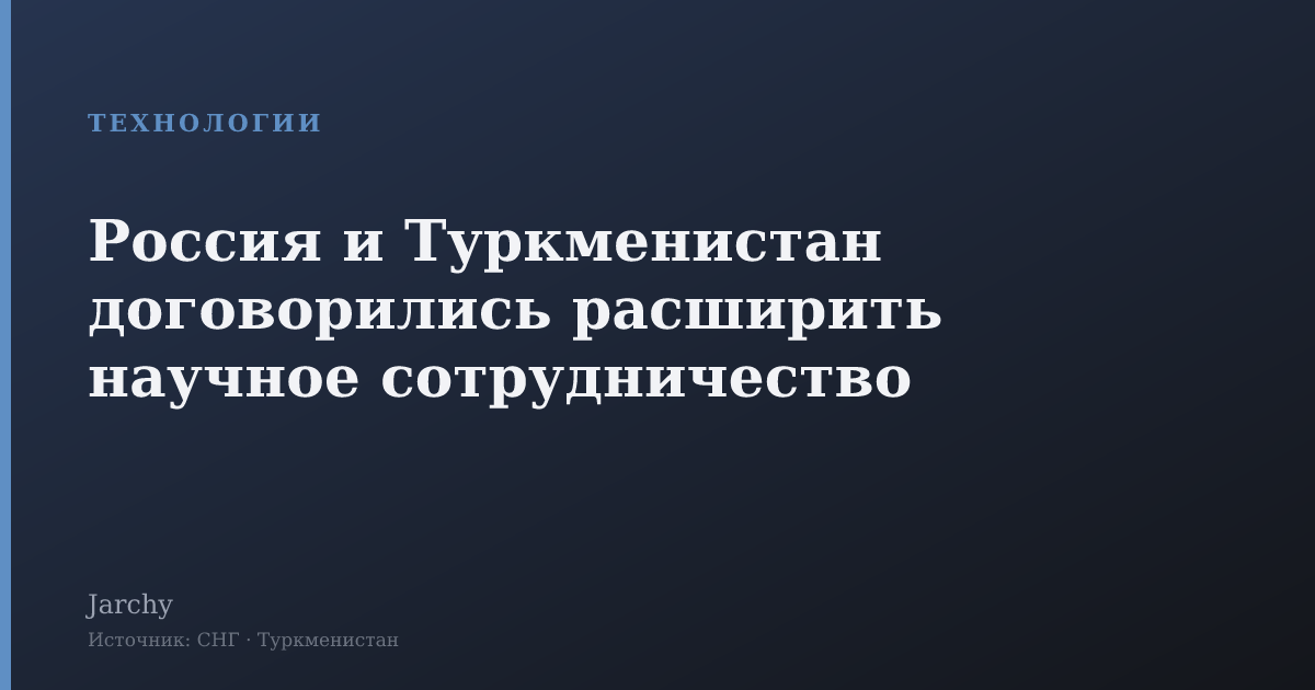 Россия и Туркменистан договорились расширить научное сотрудничество