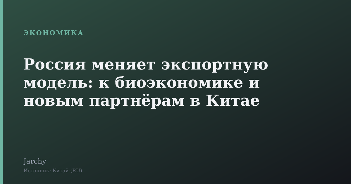 Россия меняет экспортную модель: к биоэкономике и новым партнёрам в Китае