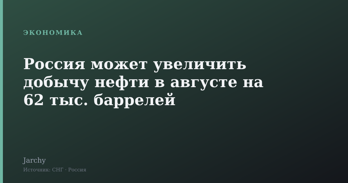 Россия может увеличить добычу нефти в августе на 62 тыс. баррелей