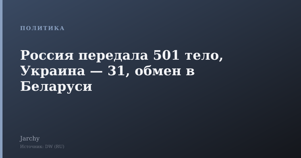 Россия передала 501 тело, Украина — 31, обмен в Беларуси