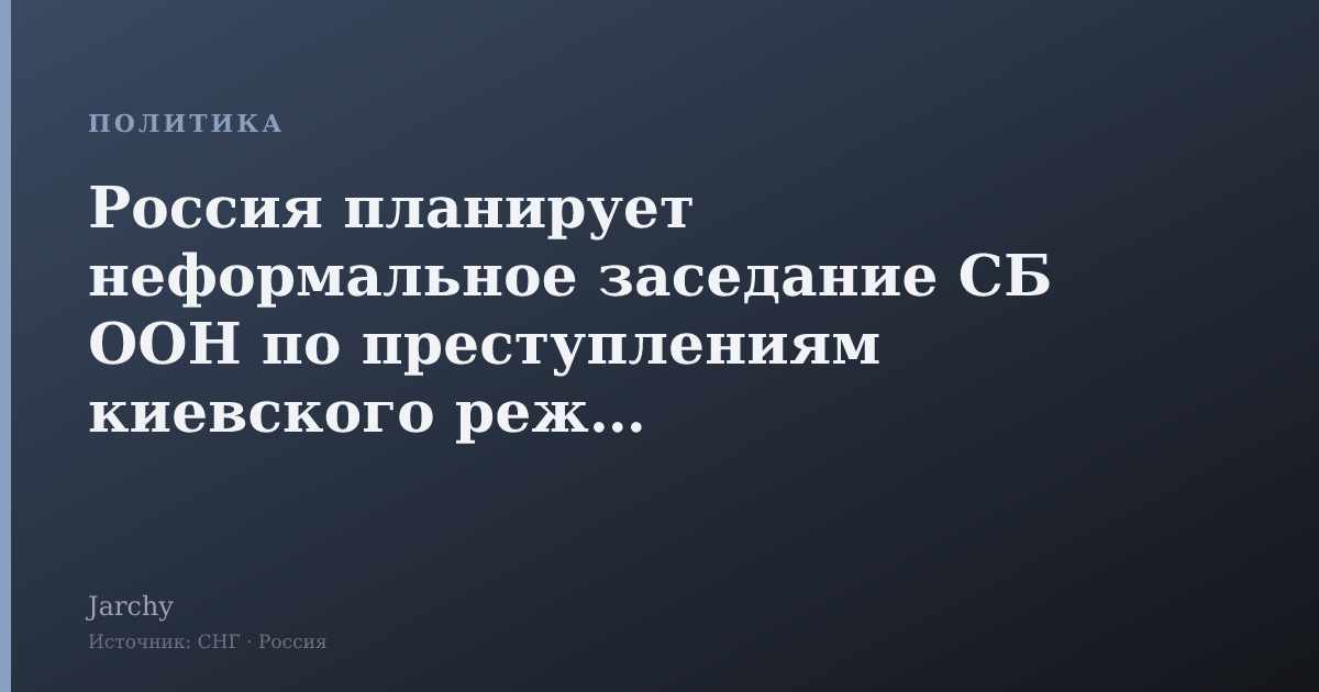 Россия планирует неформальное заседание СБ ООН по преступлениям киевского режима