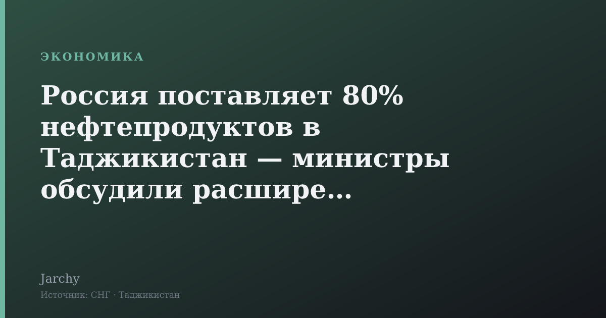 Россия поставляет 80% нефтепродуктов в Таджикистан — министры обсудили расширение
