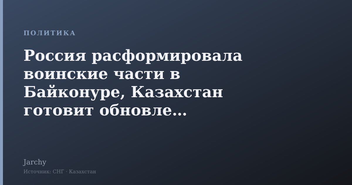 Россия расформировала воинские части в Байконуре, Казахстан готовит обновление соглашения