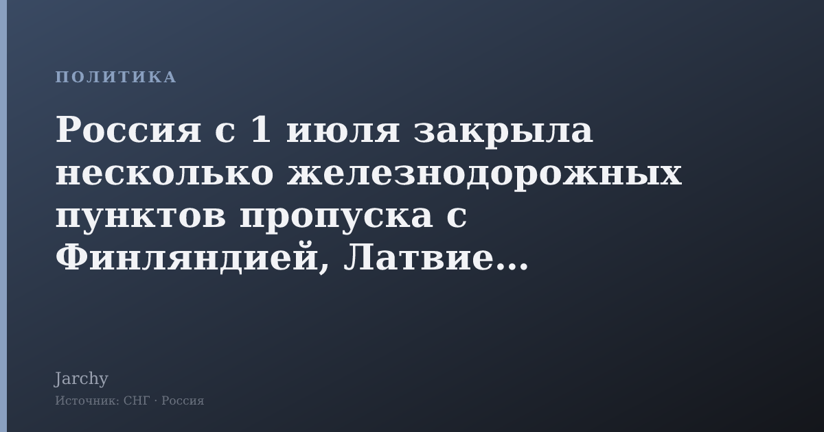 Россия с 1 июля закрыла несколько железнодорожных пунктов пропуска с Финляндией, Латвией и Эстонией