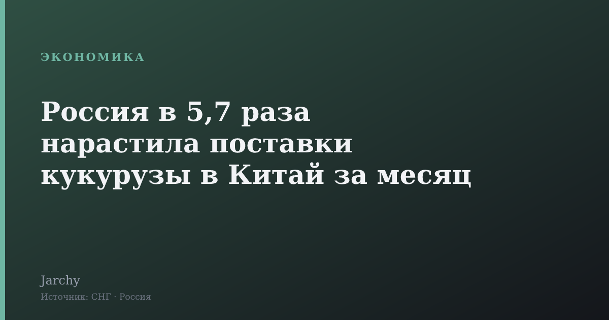 Россия в 5,7 раза нарастила поставки кукурузы в Китай за месяц