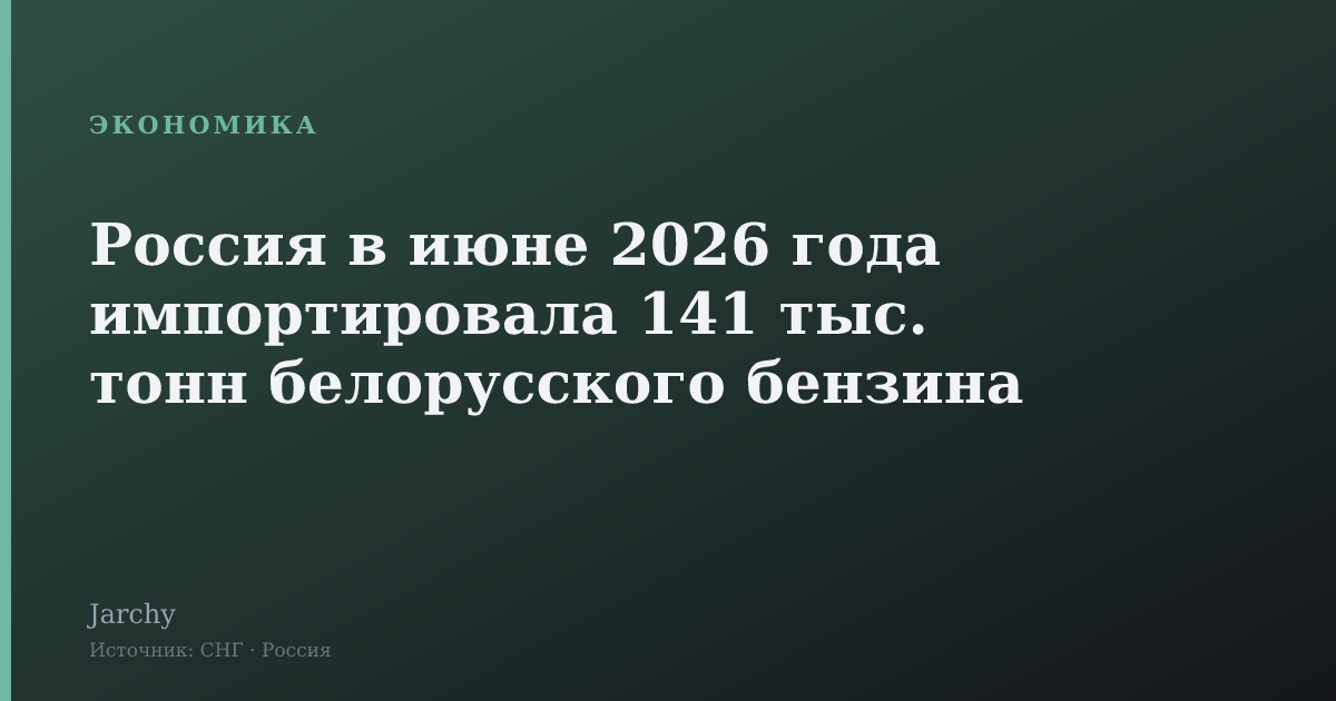 Россия в июне 2026 года импортировала 141 тыс. тонн белорусского бензина