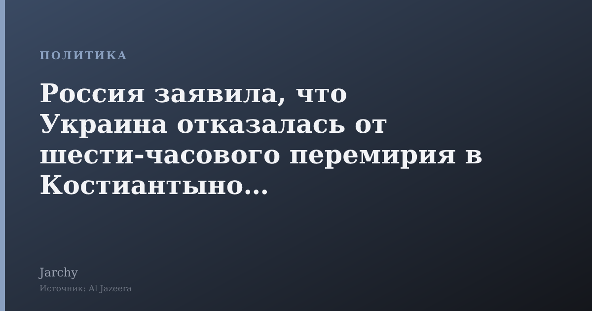 Россия заявила, что Украина отказалась от шести‑часового перемирия в Костиантыновке