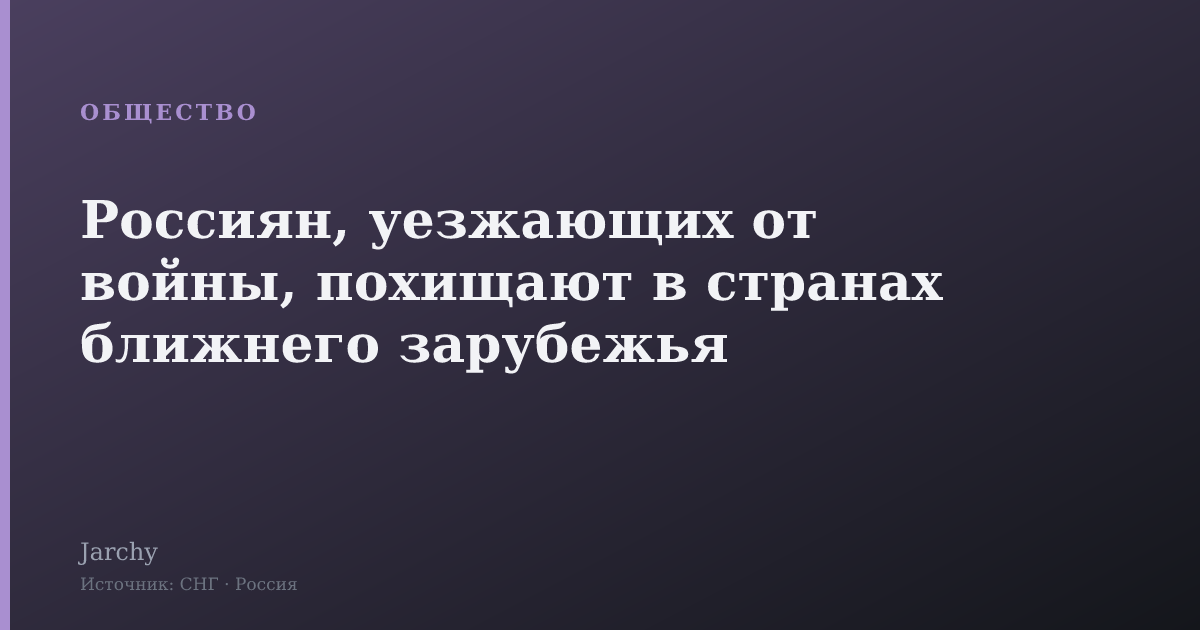Россиян, уезжающих от войны, похищают в странах ближнего зарубежья