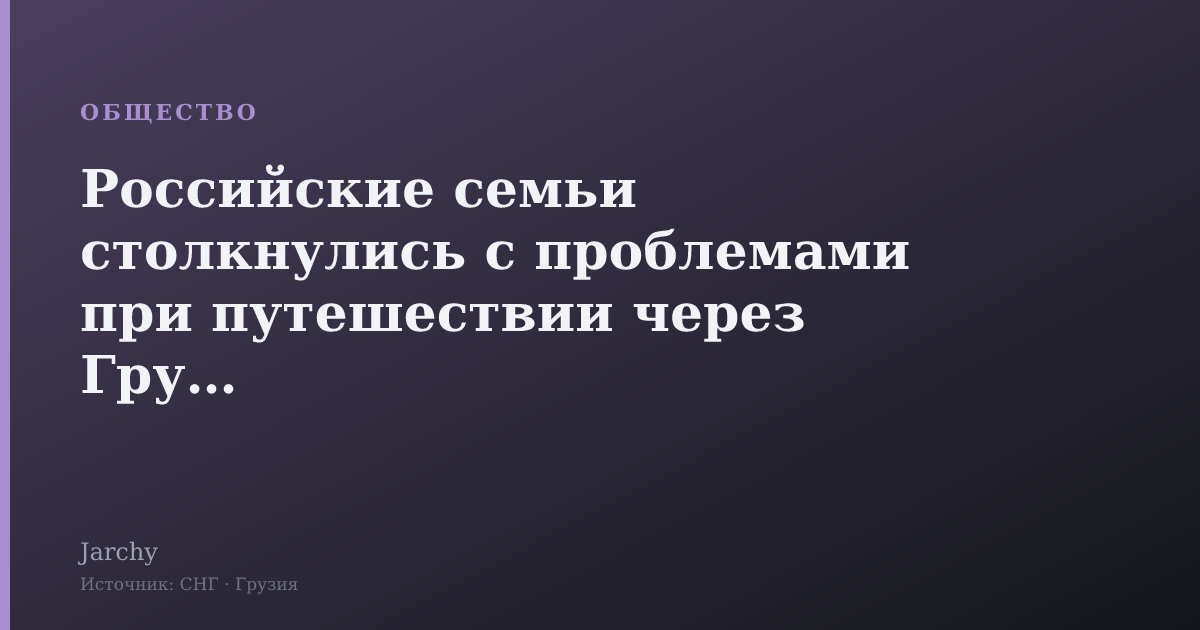 Российские семьи столкнулись с проблемами при путешествии через Грузию
