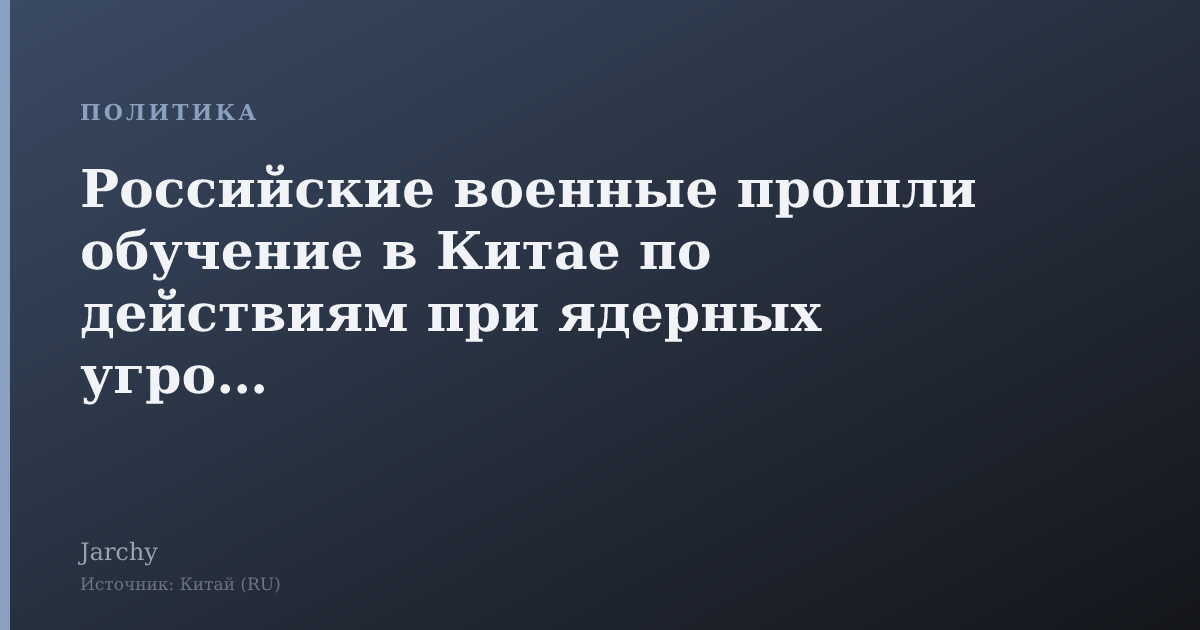 Российские военные прошли обучение в Китае по действиям при ядерных угрозах
