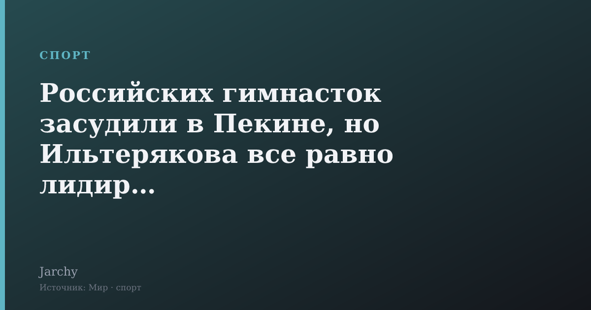 Российских гимнасток засудили в Пекине, но Ильтерякова все равно лидирует