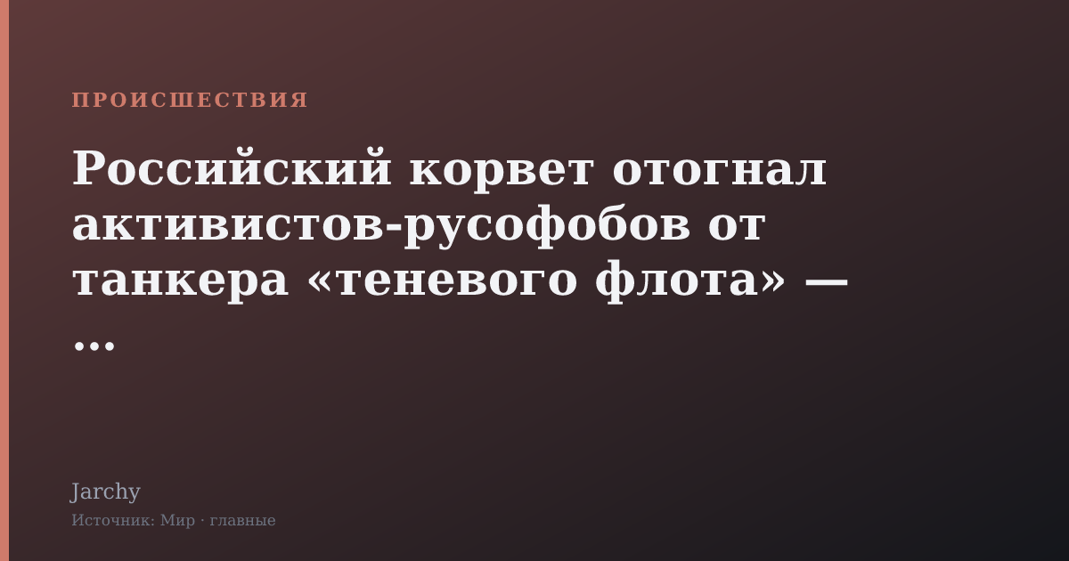 Российский корвет отогнал активистов-русофобов от танкера «теневого флота» — СМИ