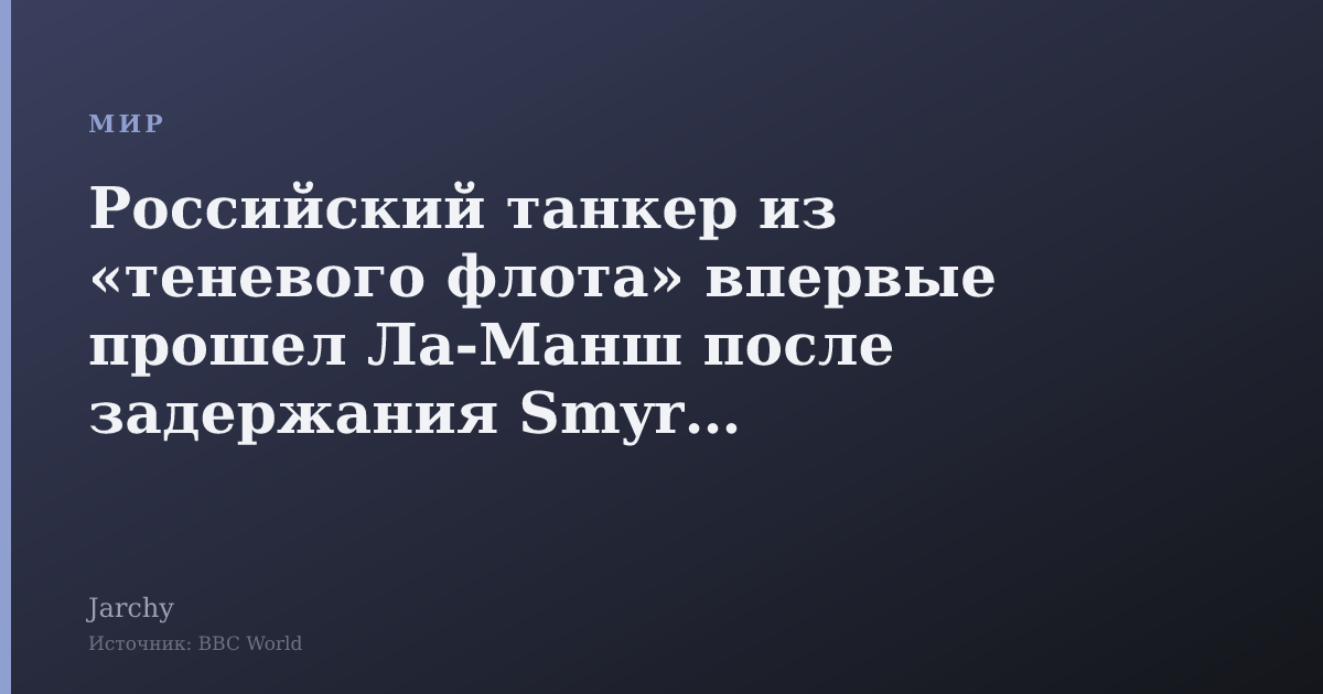 Российский танкер из «теневого флота» впервые прошел Ла-Манш после задержания Smyrtos