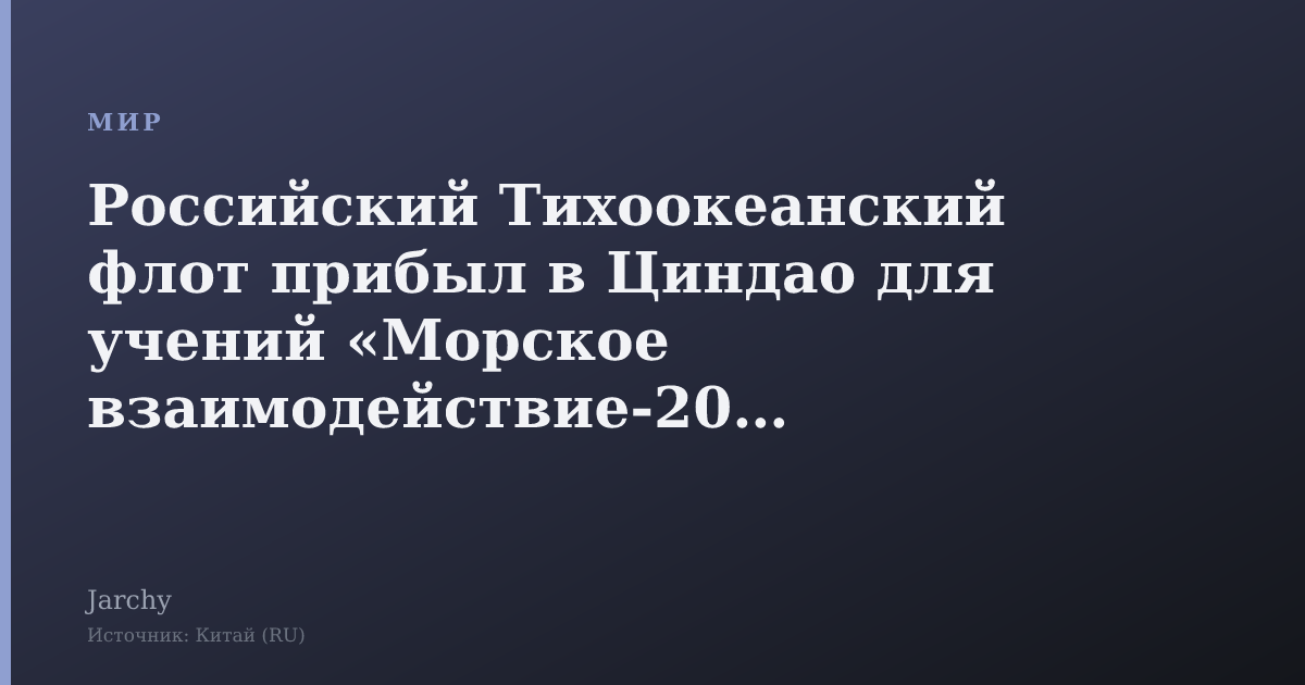Российский Тихоокеанский флот прибыл в Циндао для учений «Морское взаимодействие-2026»