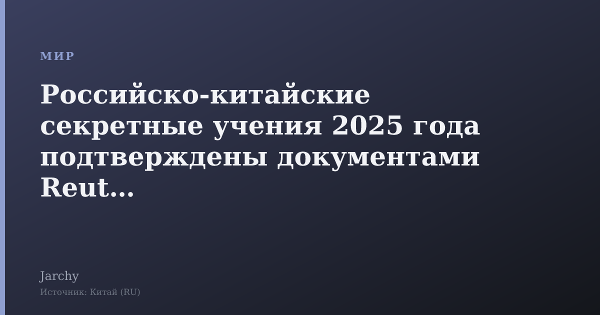 Российско-китайские секретные учения 2025 года подтверждены документами Reuters