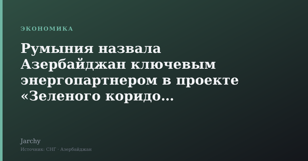 Румыния назвала Азербайджан ключевым энергопартнером в проекте «Зеленого коридора»