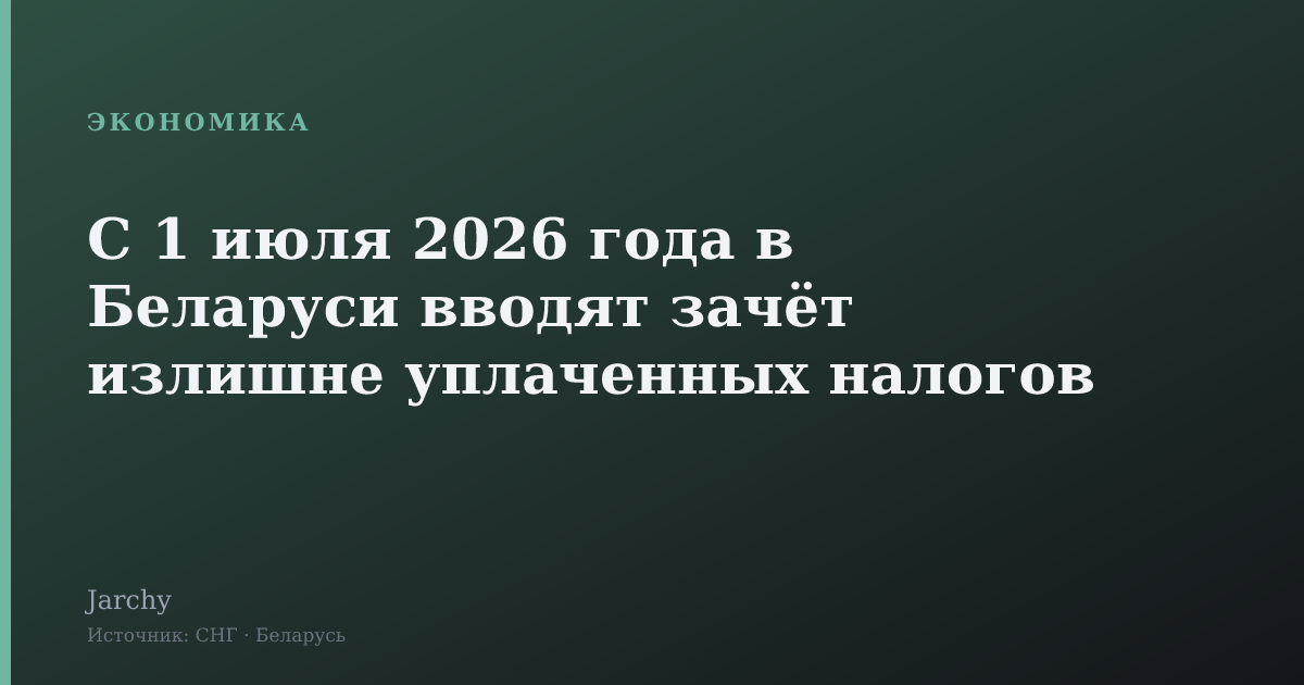 С 1 июля 2026 года в Беларуси вводят зачёт излишне уплаченных налогов