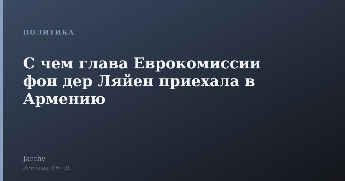 С чем глава Еврокомиссии фон дер Ляйен приехала в Армению