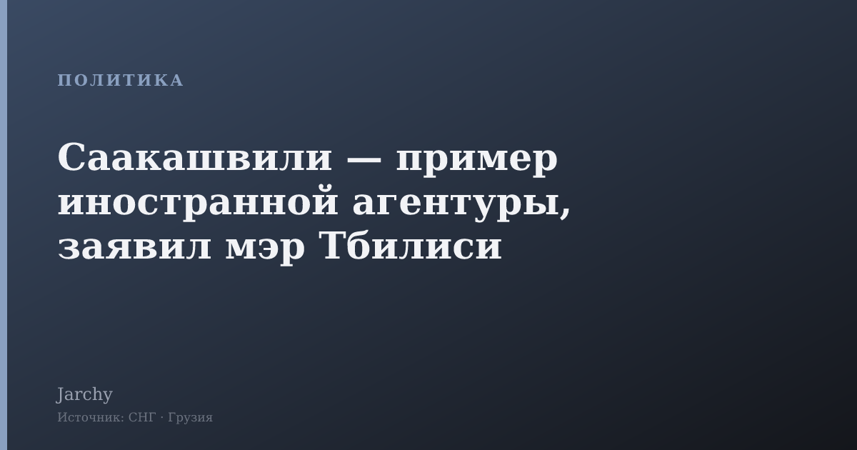 Саакашвили — пример иностранной агентуры, заявил мэр Тбилиси