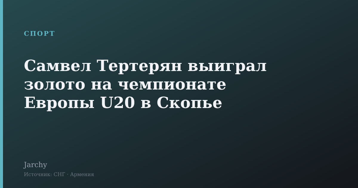 Самвел Тертерян выиграл золото на чемпионате Европы U20 в Скопье
