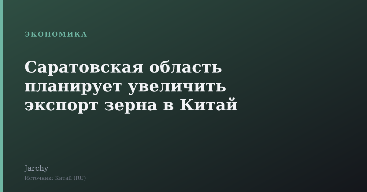 Саратовская область планирует увеличить экспорт зерна в Китай