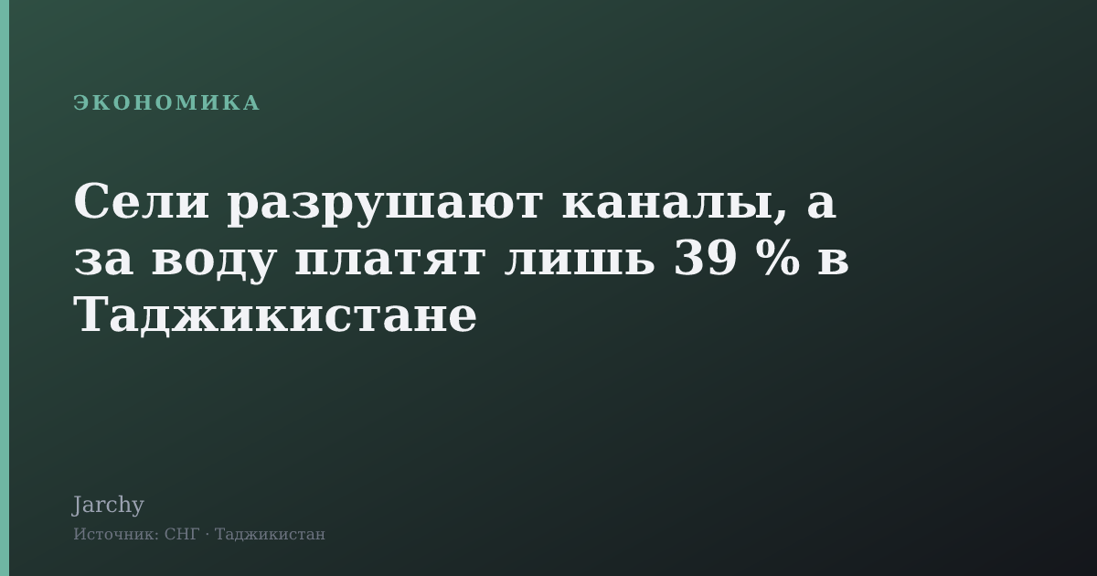 Сели разрушают каналы, а за воду платят лишь 39 % в Таджикистане