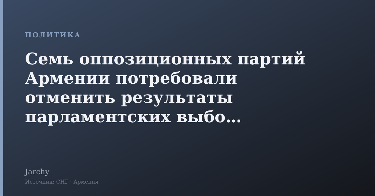 Семь оппозиционных партий Армении потребовали отменить результаты парламентских выборов