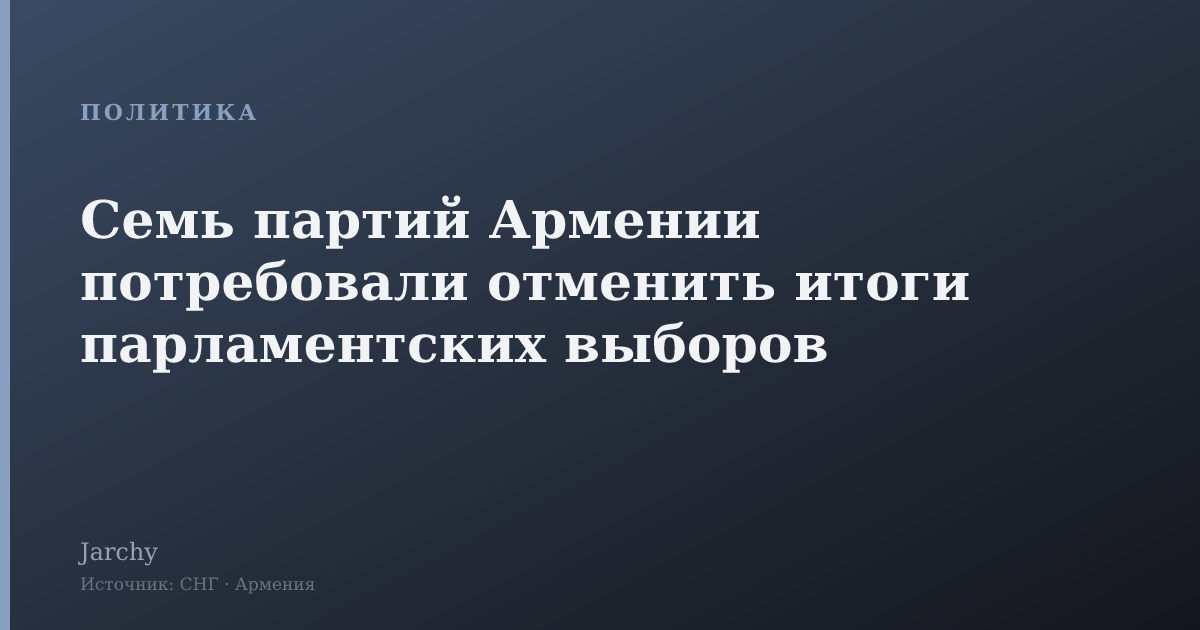 Семь партий Армении потребовали отменить итоги парламентских выборов