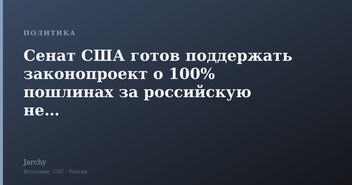 Сенат США готов поддержать законопроект о 100% пошлинах за российскую нефть