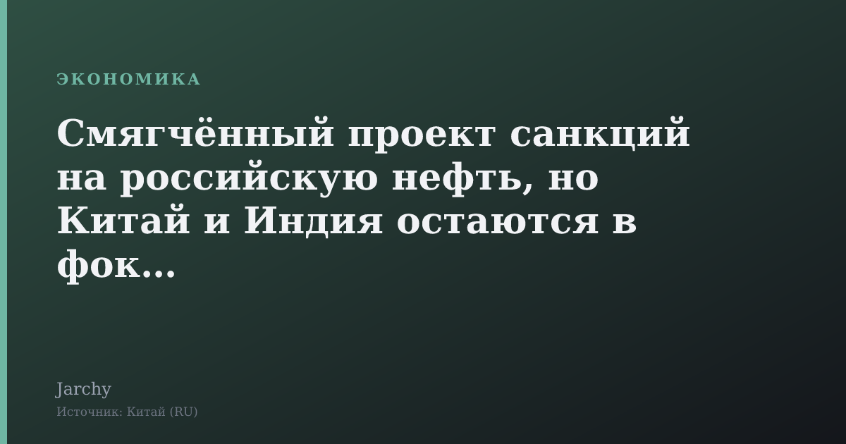 Смягчённый проект санкций на российскую нефть, но Китай и Индия остаются в фокусе