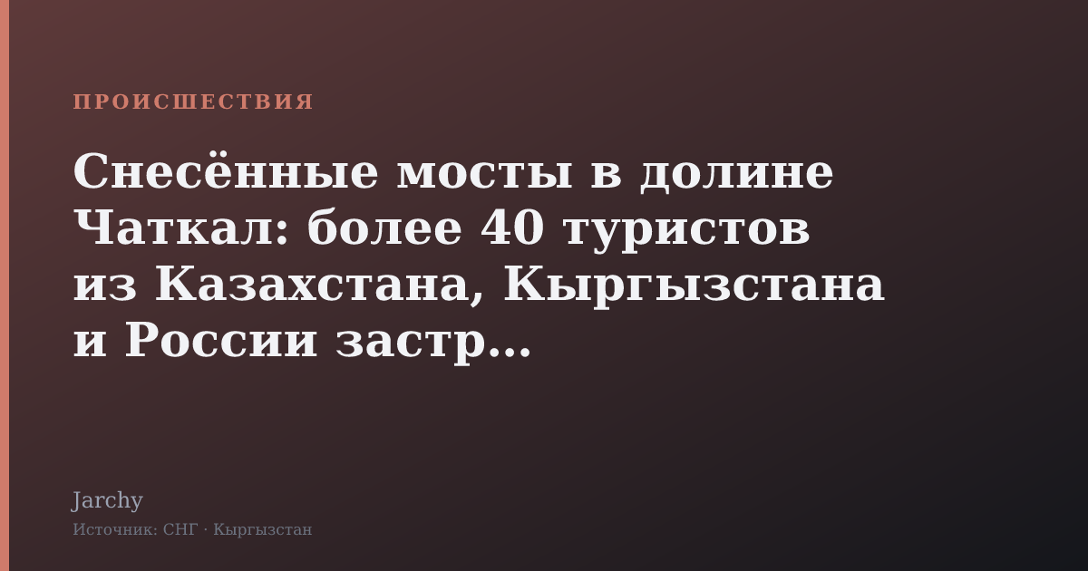 Снесённые мосты в долине Чаткал: более 40 туристов из Казахстана, Кыргызстана и России застряли