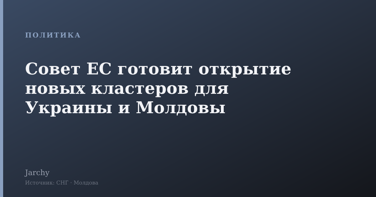 Совет ЕС готовит открытие новых кластеров для Украины и Молдовы