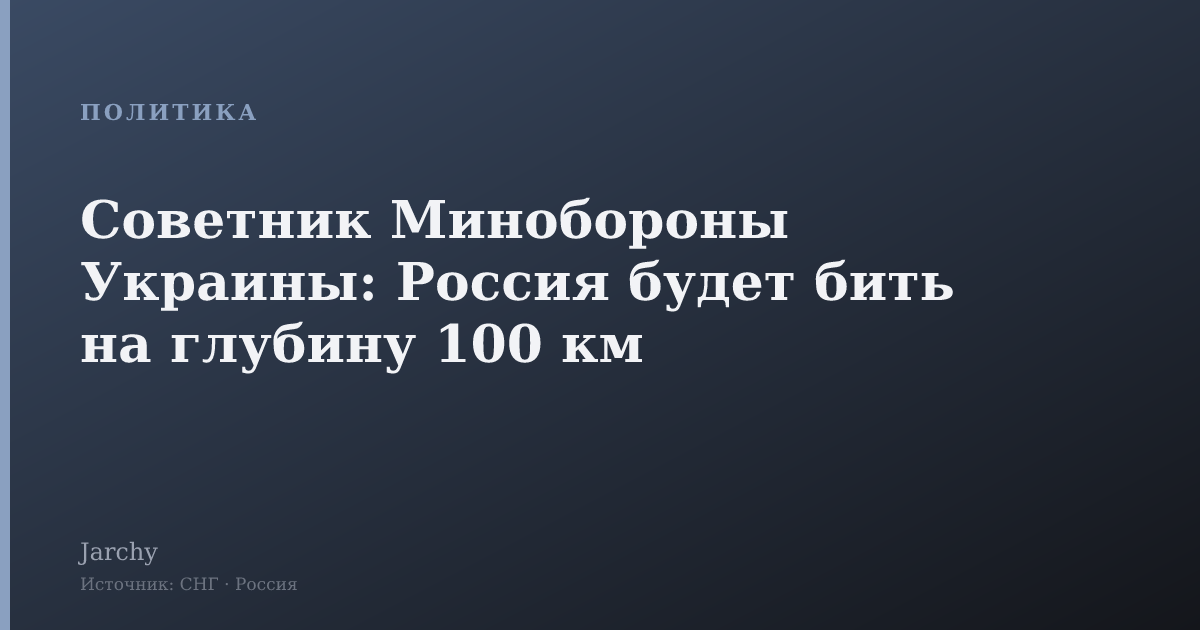 Советник Минобороны Украины: Россия будет бить на глубину 100 км